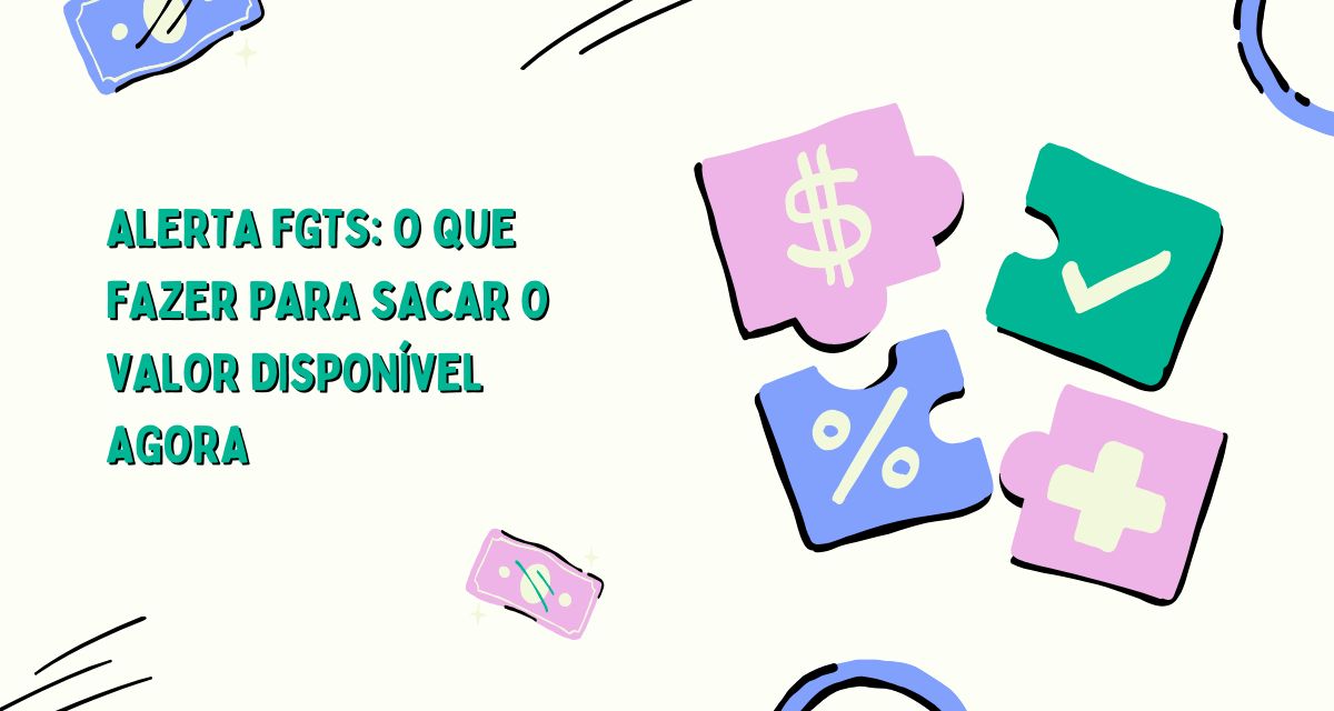 Alerta FGTS: O Que Fazer para Sacar o Valor Disponível Agora